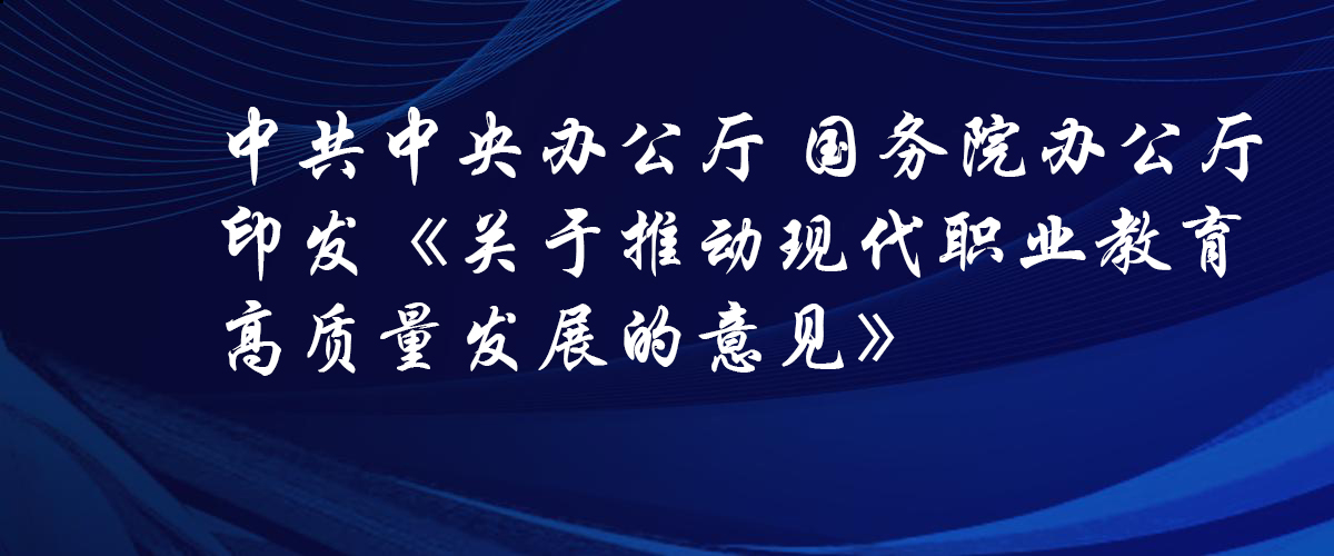 中共中央办公厅 国务院办公厅印发《关于推动现代职业教育高质量发展的意见》