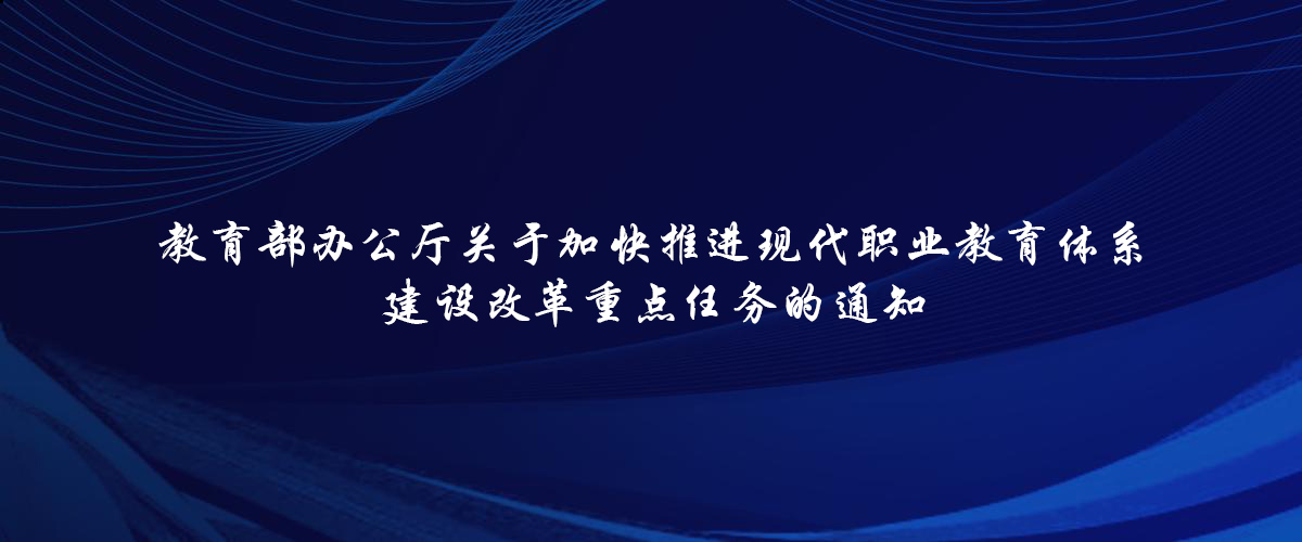 教育部办公厅关于加快推进现代职业教育体系 建设改革重点任务的通知